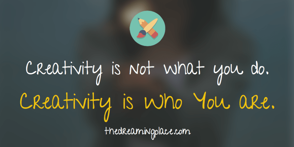 Creativity is not what you do. Creativity is who you are.