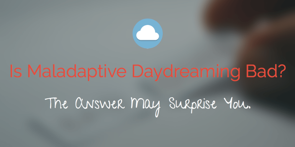 Is Maladaptive Daydreaming Bad? The Answer May Surprise You.